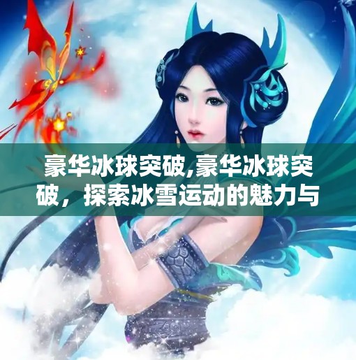 豪华冰球突破,豪华冰球突破,探索冰雪运动的魅力与挑战