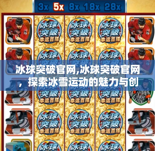 冰球突破官网,冰球突破官网,探索冰雪运动的魅力与创新