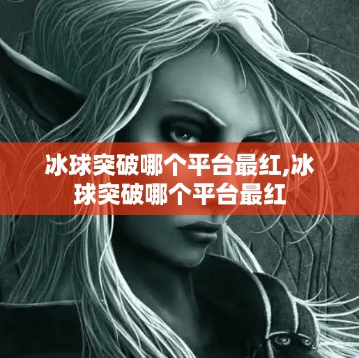 冰球突破哪个平台最红,冰球突破哪个平台最红