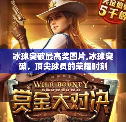 冰球突破最高奖图片,冰球突破,顶尖球员的荣耀时刻