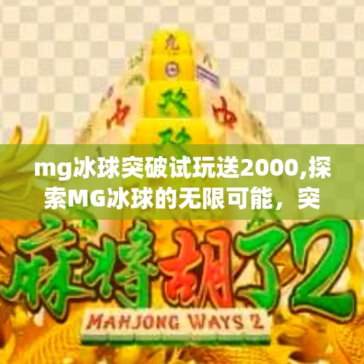 mg冰球突破试玩送2000,探索MG冰球的无限可能,突破试玩送2000