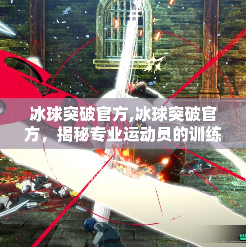 冰球突破官方,冰球突破官方,揭秘专业运动员的训练秘籍