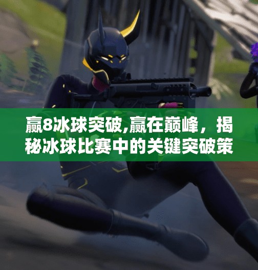 赢8冰球突破,赢在巅峰,揭秘冰球比赛中的关键突破策略
