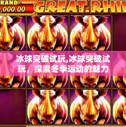 冰球突破试玩,冰球突破试玩,探索冬季运动的魅力