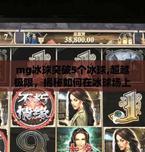 mg冰球突破5个冰球,超越极限,揭秘如何在冰球场上突破对手