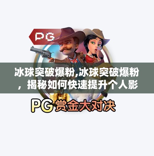 冰球突破爆粉,冰球突破爆粉,揭秘如何快速提升个人影响力