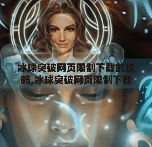冰球突破网页限制下载的攻略,冰球突破网页限制下载