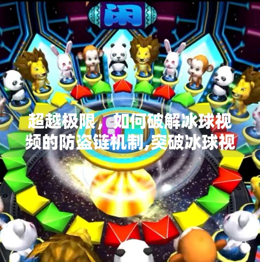 超越极限,如何破解冰球视频的防盗链机制,突破冰球视频下载