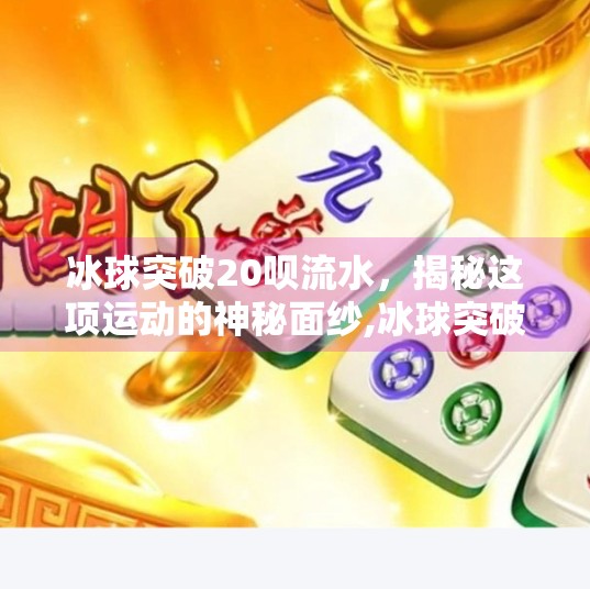 冰球突破20呗流水,揭秘这项运动的神秘面纱,冰球突破20呗流水