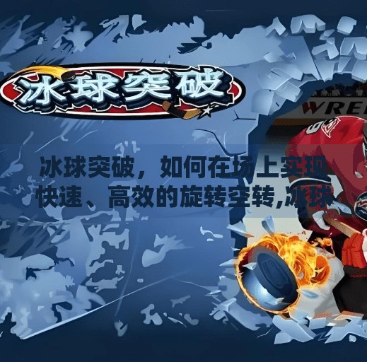 冰球突破,如何在场上实现快速、高效的旋转空转,冰球突破免费旋转空转