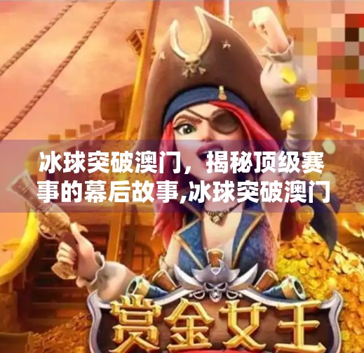 冰球突破澳门,揭秘顶级赛事的幕后故事,冰球突破澳门下载