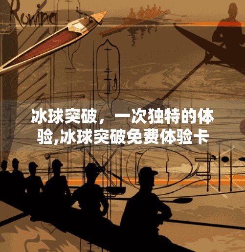冰球突破,一次独特的体验,冰球突破免费体验卡