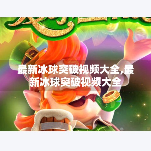 最新冰球突破视频大全,最新冰球突破视频大全