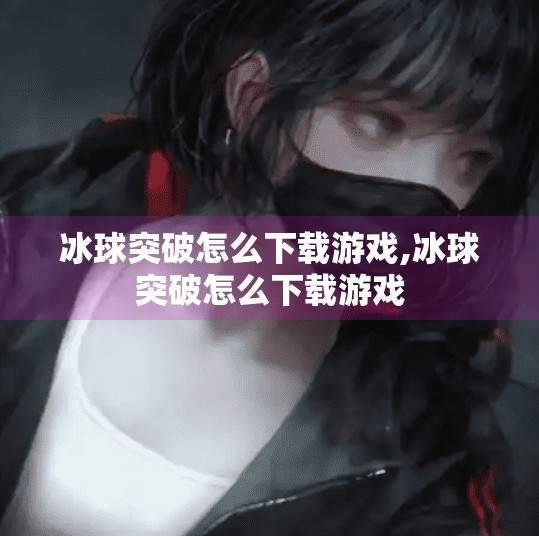 冰球突破怎么下载游戏,冰球突破怎么下载游戏
