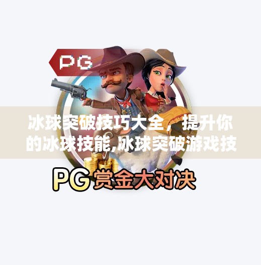 冰球突破技巧大全,提升你的冰球技能,冰球突破游戏技巧大全
