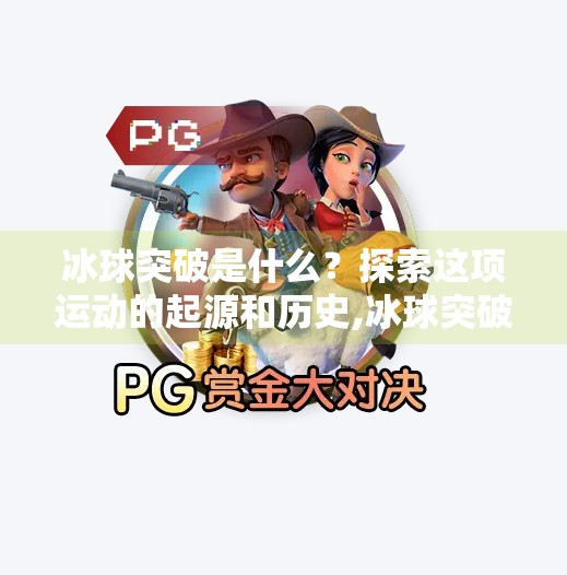 冰球突破是什么?探索这项运动的起源和历史,冰球突破是哪个平台