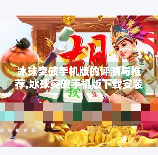冰球突破手机版的评测与推荐,冰球突破手机版下载安装 冰球突破手机版的评测与推荐,冰球突破手机版下载安装