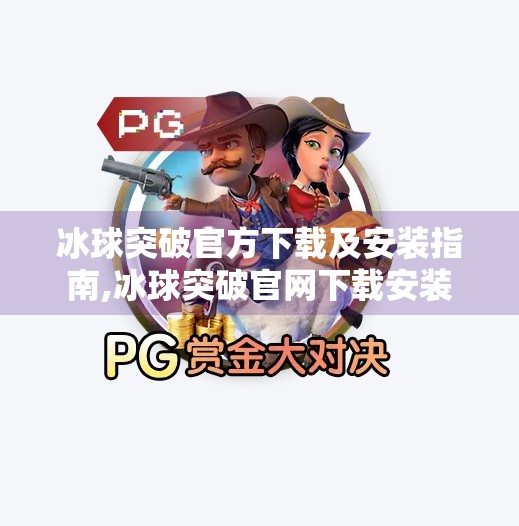 冰球突破官方下载及安装指南,冰球突破官网下载安装