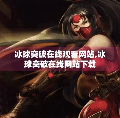 冰球突破在线观看网站,冰球突破在线网站下载