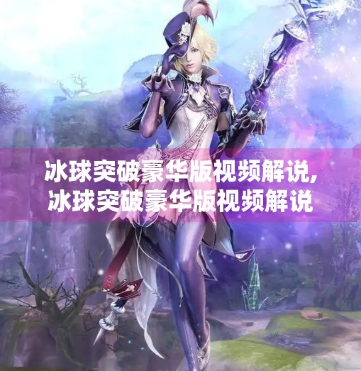 冰球突破豪华版视频解说,冰球突破豪华版视频解说
