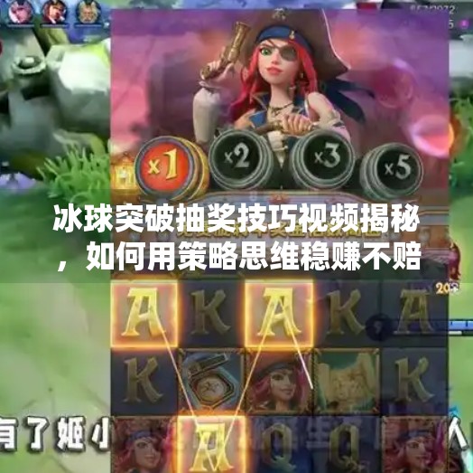 冰球突破抽奖技巧视频揭秘,如何用策略思维稳赚不赔?冰球突破抽奖技巧视频