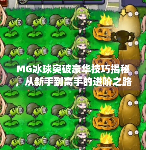 MG冰球突破豪华技巧揭秘,从新手到高手的进阶之路,掌握这些细节让你赢在起跑线!mg冰球突破豪华技巧