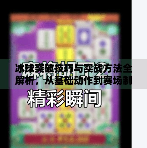 冰球突破技巧与实战方法全解析,从基础动作到赛场制胜策略,冰球突破技巧和方法