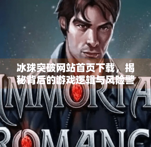 冰球突破网站首页下载,揭秘背后的游戏逻辑与风险警示,冰球突破网站首页下载