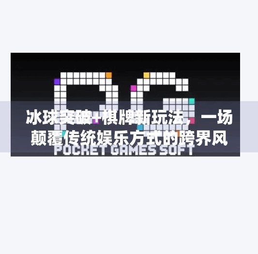 冰球突破+棋牌新玩法，一场颠覆传统娱乐方式的跨界风暴！带有冰球突破的棋牌