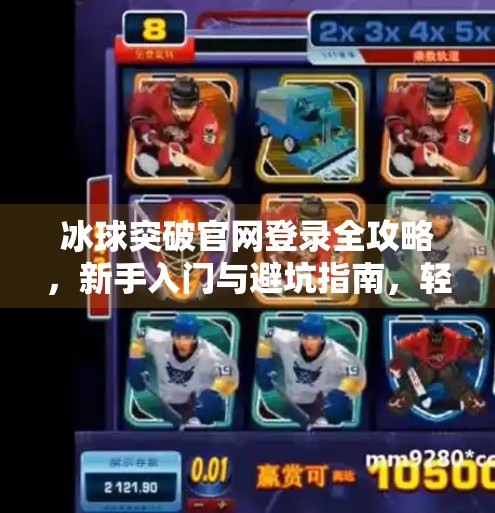 冰球突破官网登录全攻略,新手入门与避坑指南,轻松玩转在线娱乐新体验!冰球突破官网登录