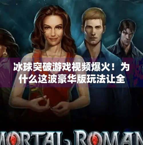 冰球突破游戏视频爆火!为什么这波豪华版玩法让全网玩家疯狂上头?豪华冰球突破游戏视频