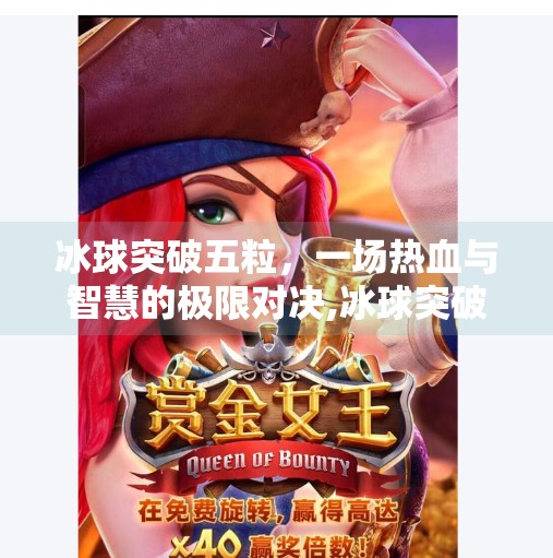 冰球突破五粒,一场热血与智慧的极限对决,冰球突破五粒