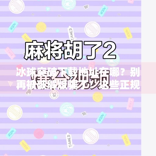 冰球突破下载地址在哪?别再被破解版骗了!这些正规渠道才靠谱!冰球突破下载地址在哪