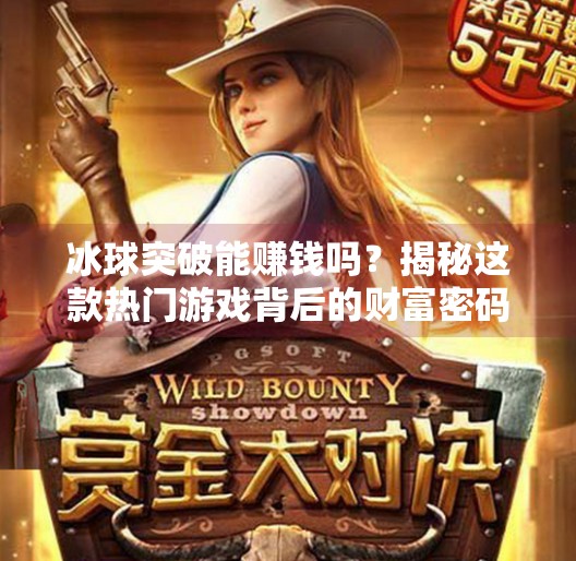 冰球突破能赚钱吗？揭秘这款热门游戏背后的财富密码与真实风险！冰球突破可以赚钱吗