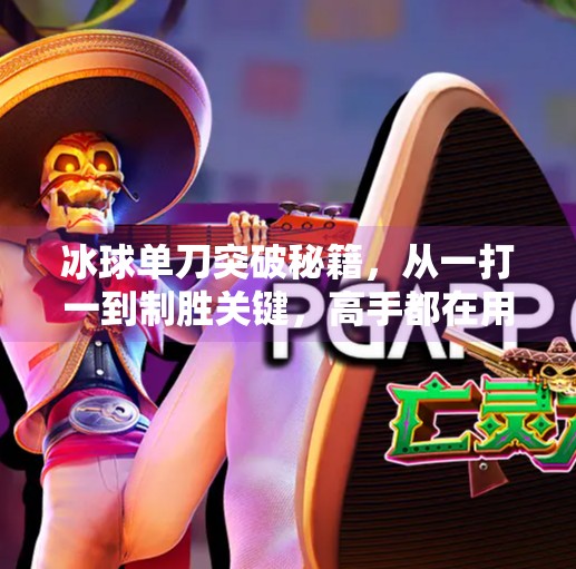 冰球单刀突破秘籍，从一打一到制胜关键，高手都在用的实战技巧！冰球单刀突破怎么打的