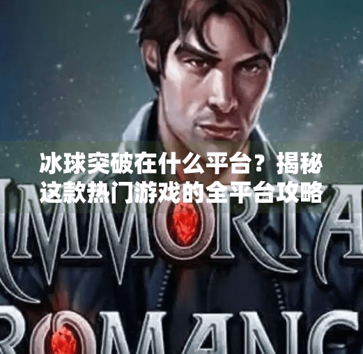 冰球突破在什么平台？揭秘这款热门游戏的全平台攻略与玩法指南！冰球突破在什么平台
