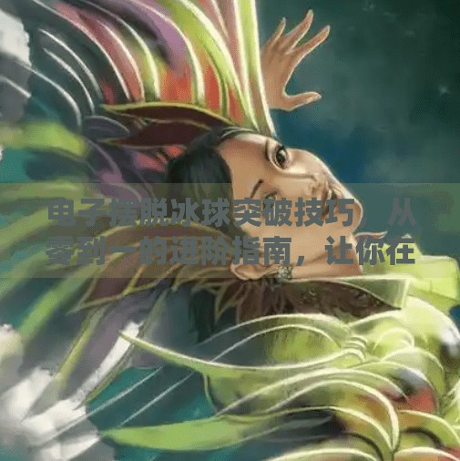 电子摆脱冰球突破技巧,从零到一的进阶指南,让你在虚拟赛场上如鱼得水!电子摆脱冰球突破技巧