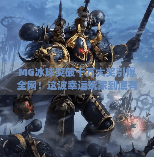 MG冰球突破十万大奖引爆全网!这波幸运玩家到底有多离谱?mg冰球突破十万大奖