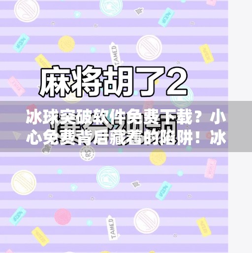 冰球突破软件免费下载？小心免费背后藏着的陷阱！冰球突破软件免费下载