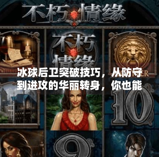 冰球后卫突破技巧,从防守到进攻的华丽转身,你也能成为球场上的隐形刺客!冰球后卫突破技巧