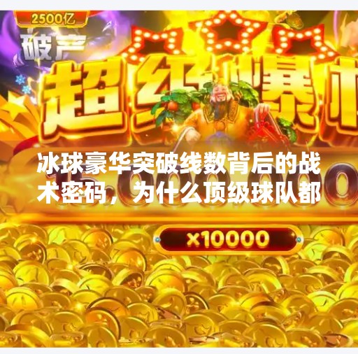 冰球豪华突破线数背后的战术密码，为什么顶级球队都爱用这招？冰球豪华突破线数