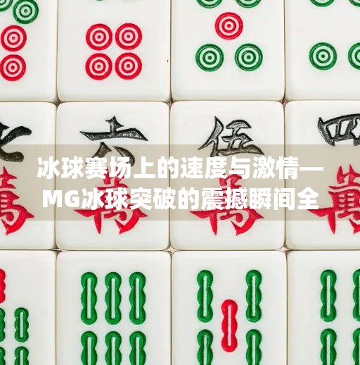 冰球赛场上的速度与激情—MG冰球突破的震撼瞬间全解析,mg冰球突破精彩瞬间