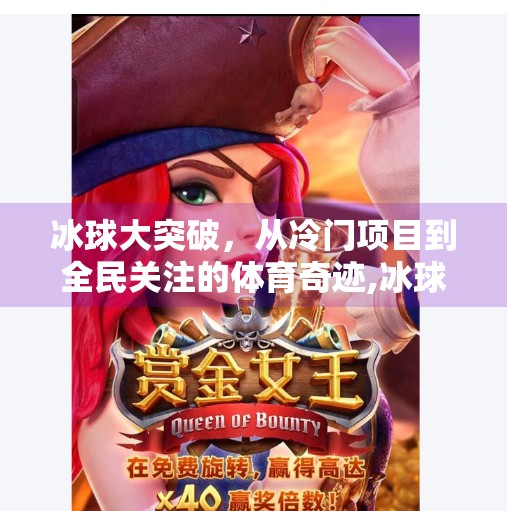 冰球大突破,从冷门项目到全民关注的体育奇迹,冰球大突破是什么