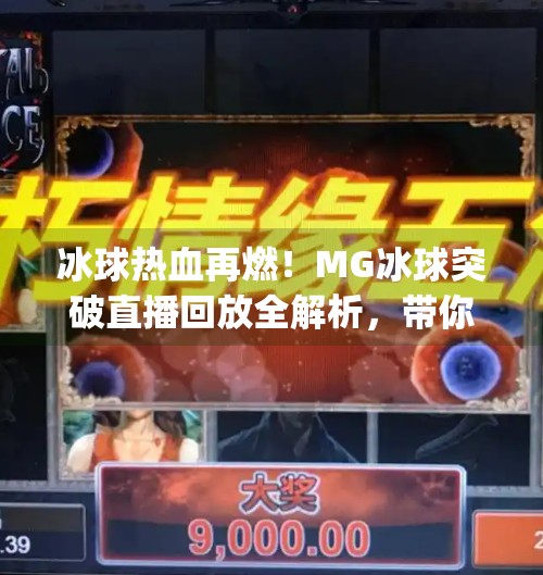冰球热血再燃!MG冰球突破直播回放全解析,带你重温赛场巅峰时刻,mg冰球突破直播回放