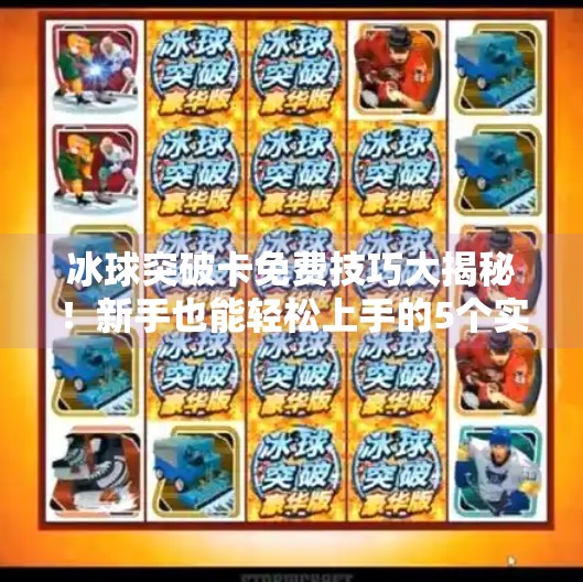 冰球突破卡免费技巧大揭秘!新手也能轻松上手的5个实用攻略,冰球突破卡免费技巧