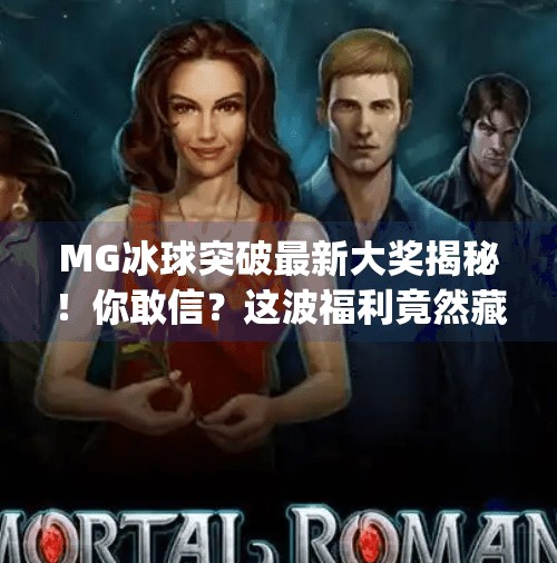 MG冰球突破最新大奖揭秘!你敢信?这波福利竟然藏在细节里!mg冰球突破最新大奖