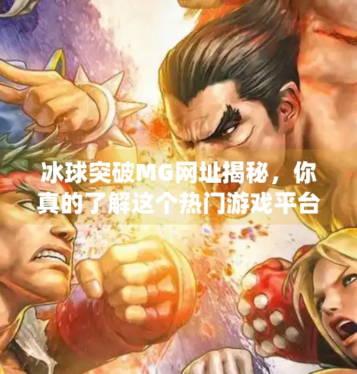冰球突破MG网址揭秘,你真的了解这个热门游戏平台吗?冰球突破m g 网址