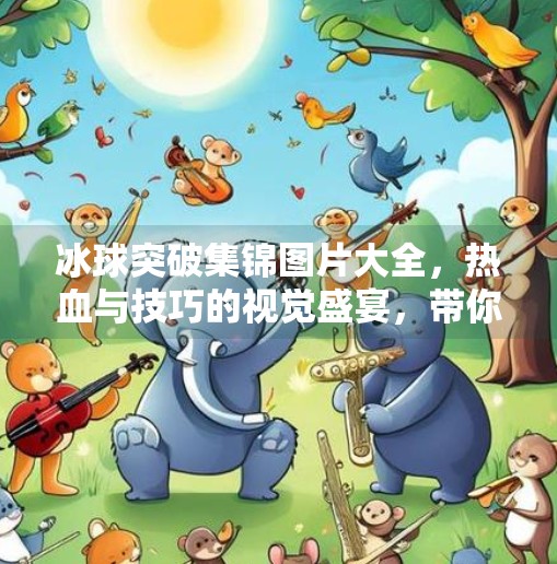 冰球突破集锦图片大全,热血与技巧的视觉盛宴,带你领略冰上竞技的极致魅力!冰球突破集锦图片大全