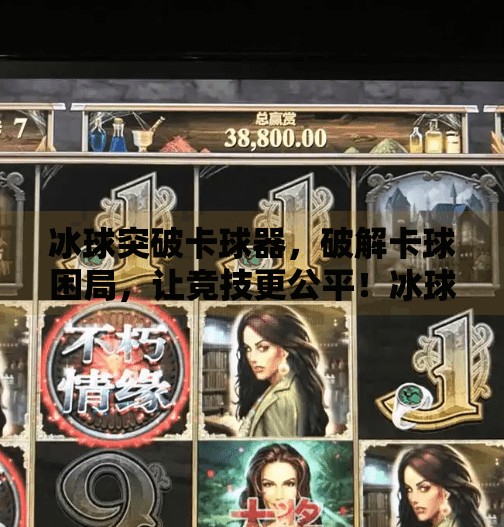 冰球突破卡球器,破解卡球困局,让竞技更公平!冰球突破卡球器