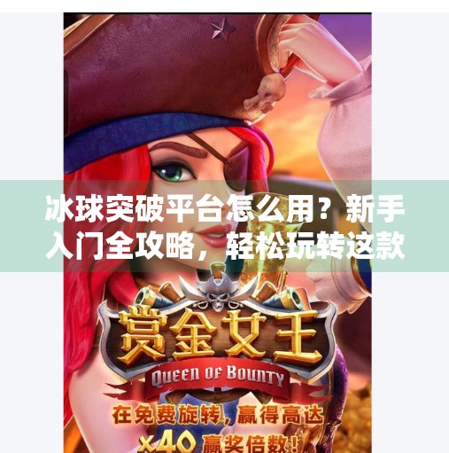 冰球突破平台怎么用?新手入门全攻略,轻松玩转这款热门竞猜游戏!冰球突破平台怎么用